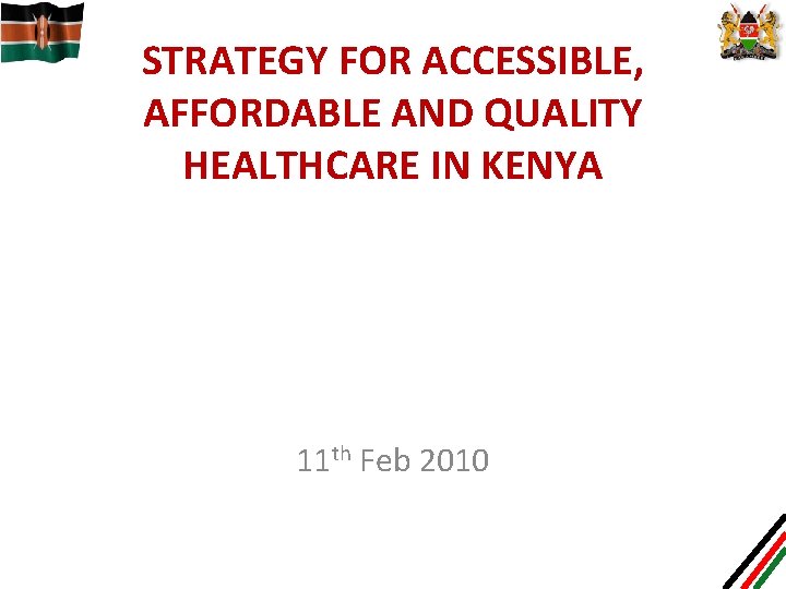 STRATEGY FOR ACCESSIBLE, AFFORDABLE AND QUALITY HEALTHCARE IN KENYA 11 th Feb 2010 