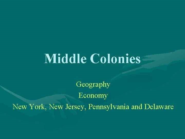 Middle Colonies Geography Economy New York, New Jersey, Pennsylvania and Delaware 