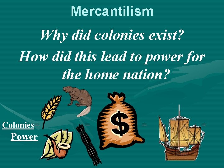 Mercantilism Why did colonies exist? How did this lead to power for the home