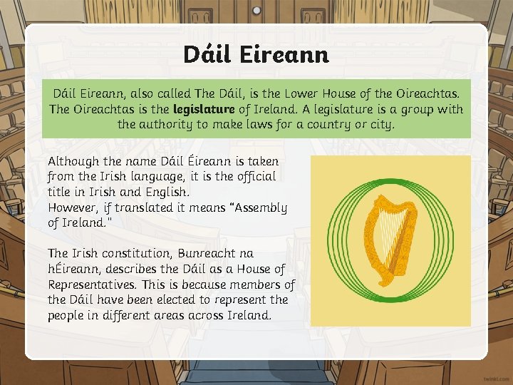 Dáil Eireann, also called The Dáil, is the Lower House of the Oireachtas. The