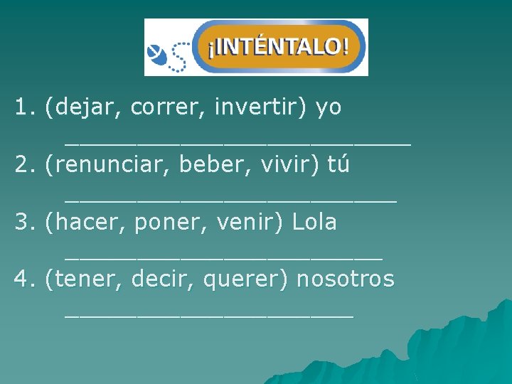 1. (dejar, correr, invertir) yo ____________ 2. (renunciar, beber, vivir) tú ____________ 3. (hacer,