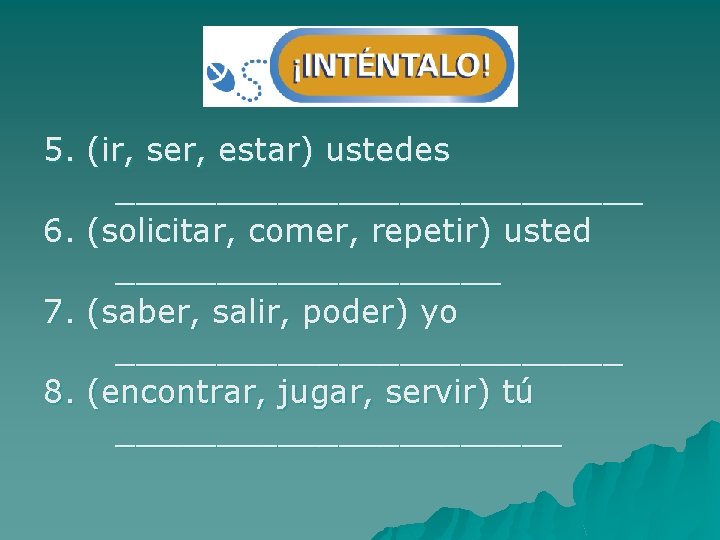 5. (ir, ser, estar) ustedes _____________ 6. (solicitar, comer, repetir) usted __________ 7. (saber,