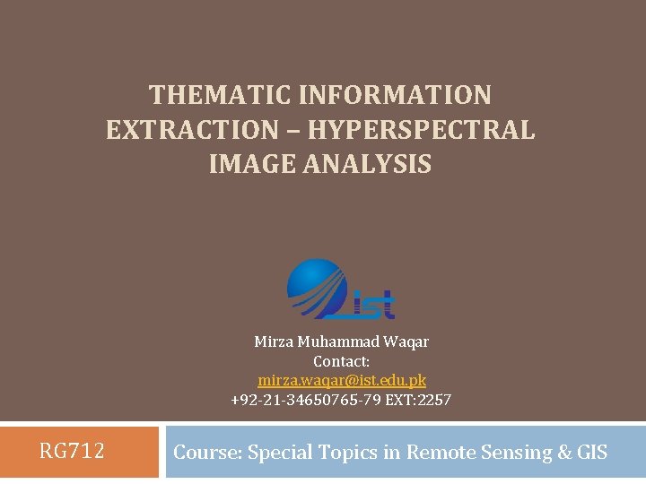 THEMATIC INFORMATION EXTRACTION – HYPERSPECTRAL IMAGE ANALYSIS Mirza Muhammad Waqar Contact: mirza. waqar@ist. edu.