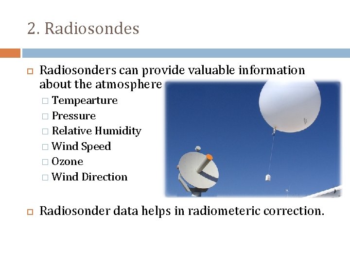 2. Radiosondes Radiosonders can provide valuable information about the atmosphere � Tempearture � Pressure