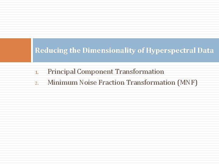 Reducing the Dimensionality of Hyperspectral Data 1. 2. Principal Component Transformation Minimum Noise Fraction