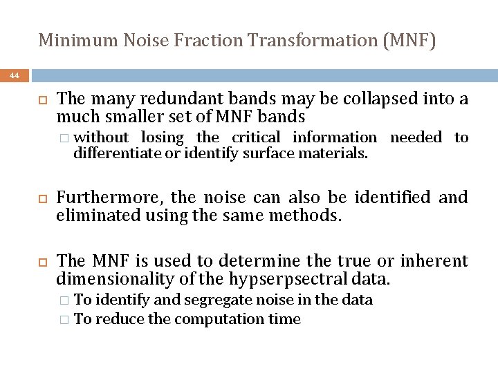Minimum Noise Fraction Transformation (MNF) 44 The many redundant bands may be collapsed into