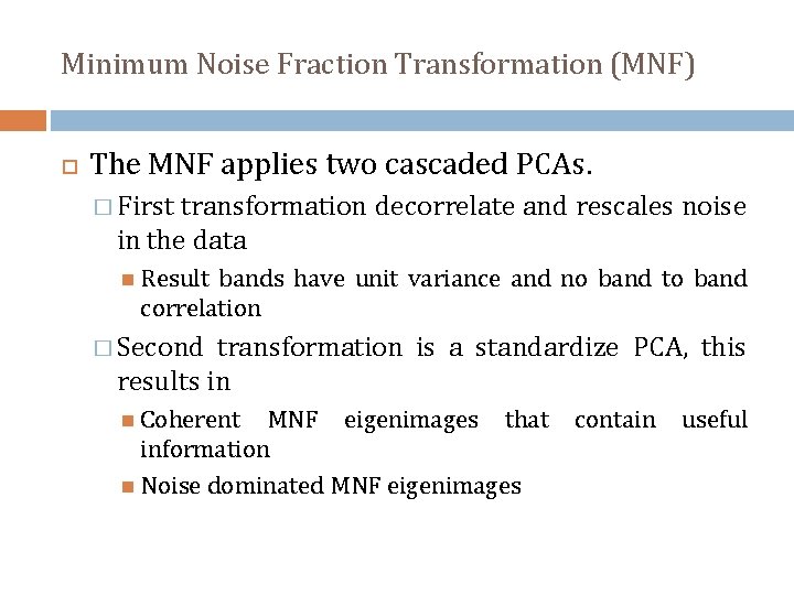 Minimum Noise Fraction Transformation (MNF) The MNF applies two cascaded PCAs. � First transformation