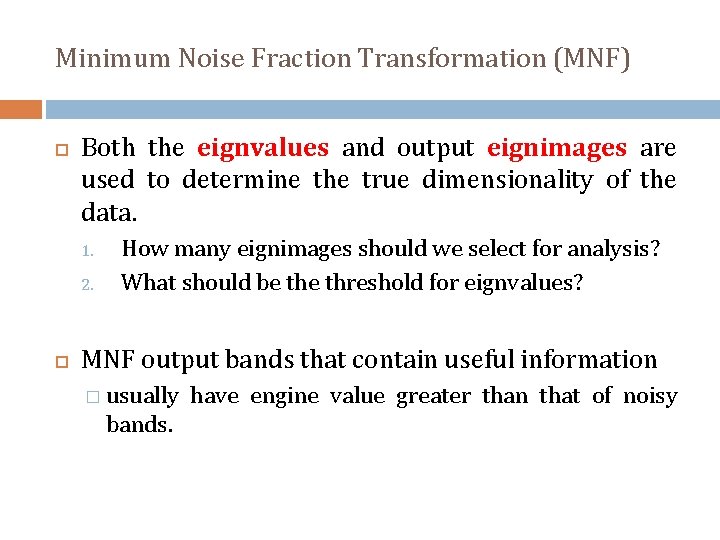 Minimum Noise Fraction Transformation (MNF) Both the eignvalues and output eignimages are used to