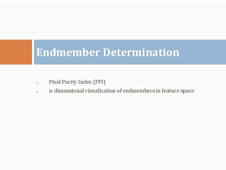 Endmember Determination 1. Pixel Purity Index (PPI) 2. n-dimensional visualization of endmembers in feature