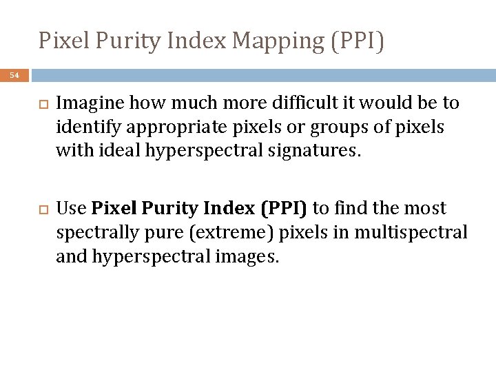 Pixel Purity Index Mapping (PPI) 54 Imagine how much more difficult it would be