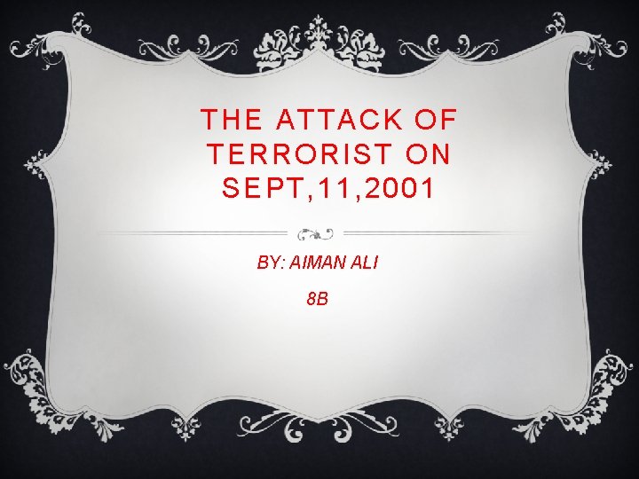 THE ATTACK OF TERRORIST ON SEPT, 11, 2001 BY: AIMAN ALI 8 B 