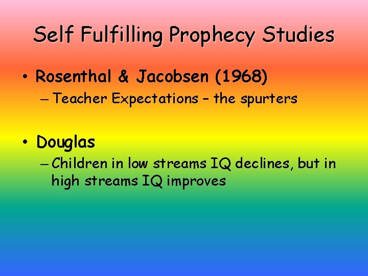 Self Fulfilling Prophecy Studies • Rosenthal & Jacobsen (1968) – Teacher Expectations – the