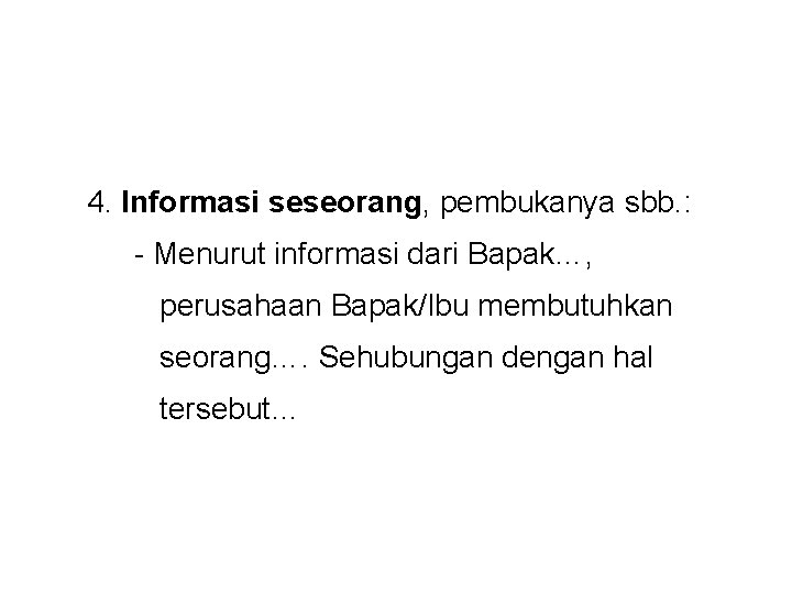 4. Informasi seseorang, pembukanya sbb. : - Menurut informasi dari Bapak…, perusahaan Bapak/Ibu membutuhkan 4. Informasi seseorang, pembukanya sbb. : - Menurut informasi dari Bapak…, perusahaan Bapak/Ibu membutuhkan