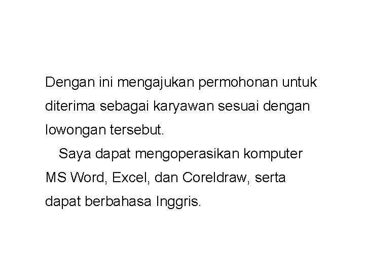 Dengan ini mengajukan permohonan untuk diterima sebagai karyawan sesuai dengan lowongan tersebut. Saya dapat