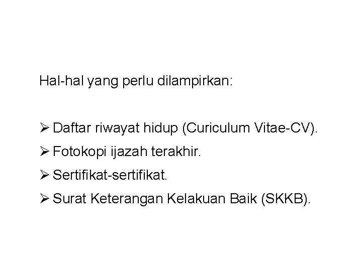 Hal-hal yang perlu dilampirkan: Ø Daftar riwayat hidup (Curiculum Vitae-CV). Ø Fotokopi ijazah terakhir.