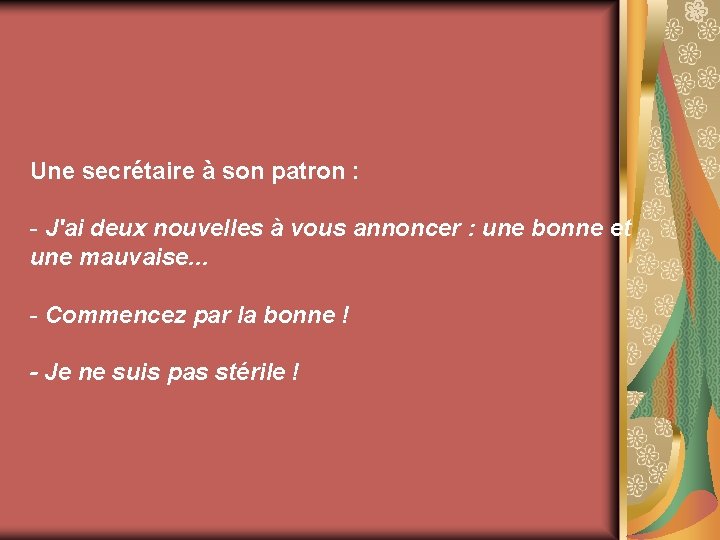 Une secrétaire à son patron : - J'ai deux nouvelles à vous annoncer :