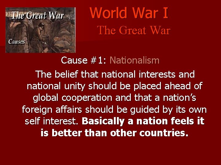 World War I The Great War Cause #1: Nationalism The belief that national interests