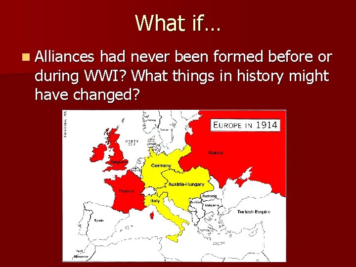 What if… n Alliances had never been formed before or during WWI? What things