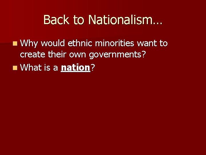 Back to Nationalism… n Why would ethnic minorities want to create their own governments?