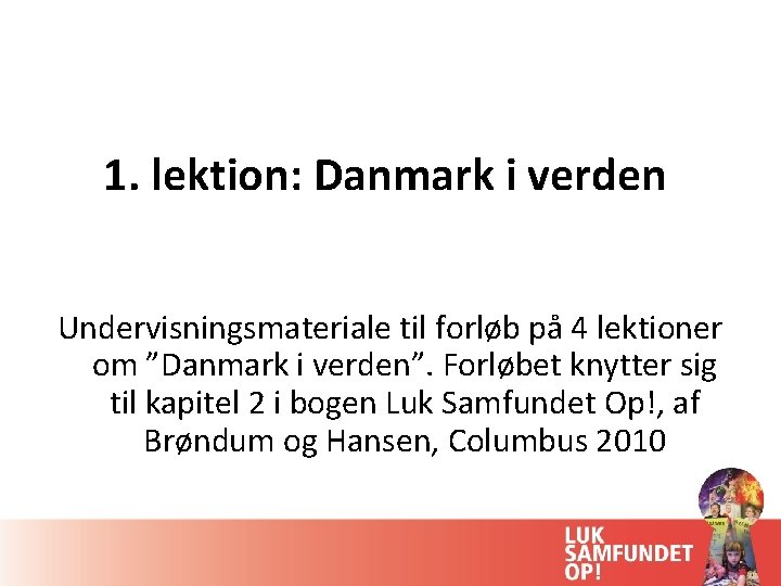 1. lektion: Danmark i verden Undervisningsmateriale til forløb på 4 lektioner om ”Danmark i