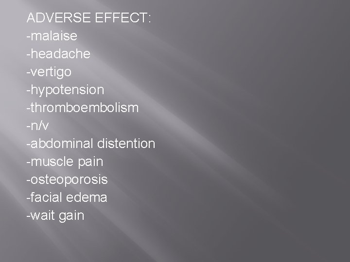 ADVERSE EFFECT: -malaise -headache -vertigo -hypotension -thromboembolism -n/v -abdominal distention -muscle pain -osteoporosis -facial