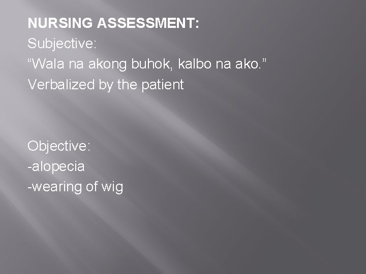 NURSING ASSESSMENT: Subjective: “Wala na akong buhok, kalbo na ako. ” Verbalized by the