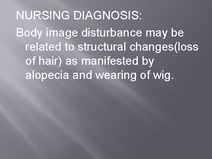 NURSING DIAGNOSIS: Body image disturbance may be related to structural changes(loss of hair) as