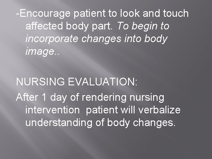 -Encourage patient to look and touch affected body part. To begin to incorporate changes