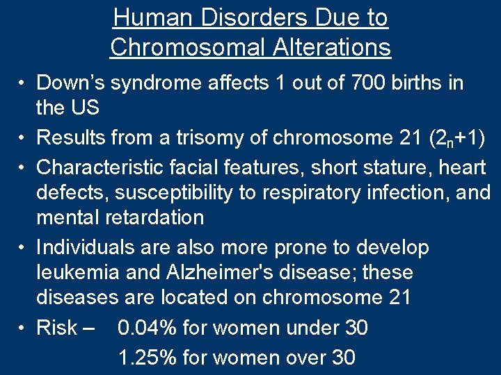 Human Disorders Due to Chromosomal Alterations • Down’s syndrome affects 1 out of 700
