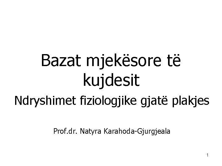 Bazat mjekësore të kujdesit Ndryshimet fiziologjike gjatë plakjes Prof. dr. Natyra Karahoda-Gjurgjeala 1 