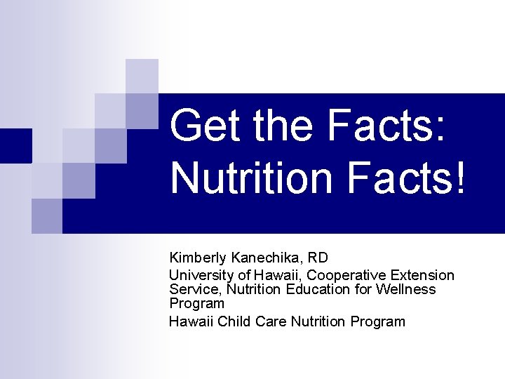 Get the Facts: Nutrition Facts! Kimberly Kanechika, RD University of Hawaii, Cooperative Extension Service,