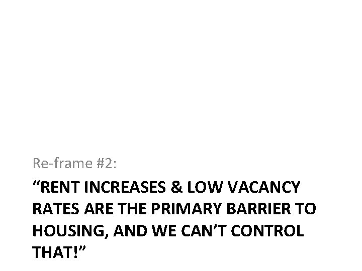 Re-frame #2: “RENT INCREASES & LOW VACANCY RATES ARE THE PRIMARY BARRIER TO HOUSING,