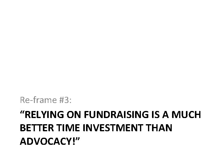 Re-frame #3: “RELYING ON FUNDRAISING IS A MUCH BETTER TIME INVESTMENT THAN ADVOCACY!” 