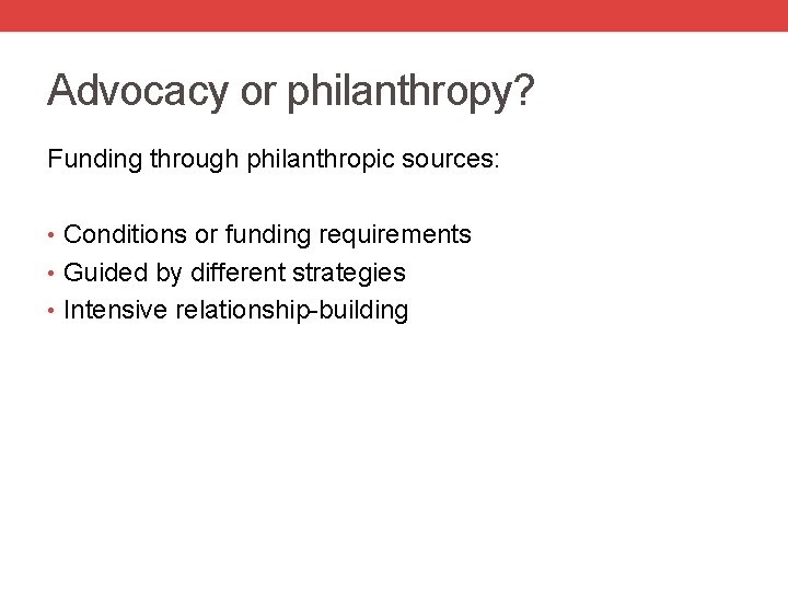 Advocacy or philanthropy? Funding through philanthropic sources: • Conditions or funding requirements • Guided