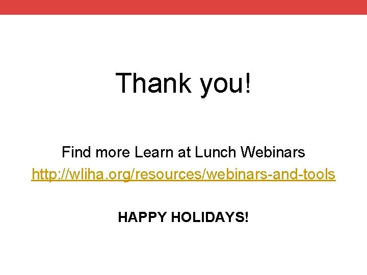 Thank you! Find more Learn at Lunch Webinars http: //wliha. org/resources/webinars-and-tools HAPPY HOLIDAYS! 