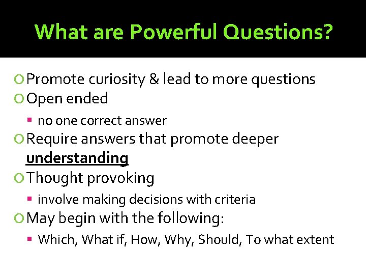 What are Powerful Questions? Promote curiosity & lead to more questions Open ended no