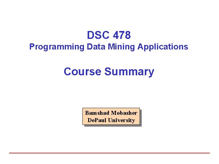 DSC 478 Programming Data Mining Applications Course Summary Bamshad Mobasher De. Paul University 