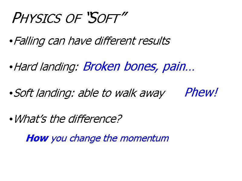 PHYSICS OF “SOFT” • Falling can have different results • Hard landing: Broken bones,