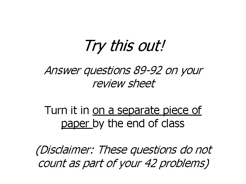 Try this out! Answer questions 89 -92 on your review sheet Turn it in