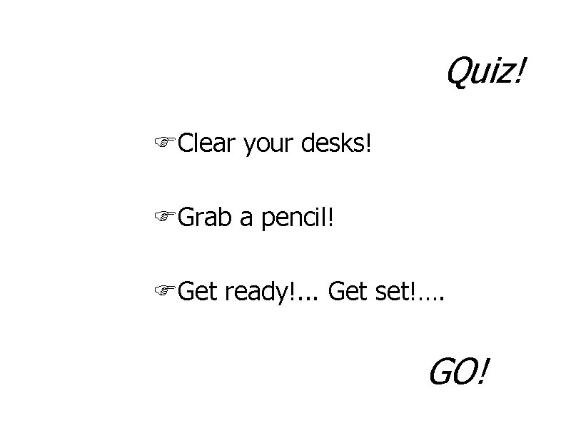 Quiz! FClear your desks! FGrab a pencil! FGet ready!. . . Get set!…. GO!
