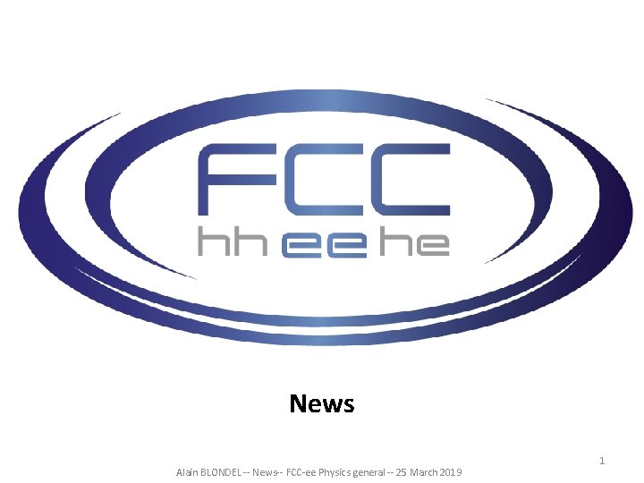 News Alain BLONDEL -- News-- FCC-ee Physics general -- 25 March 2019 1 