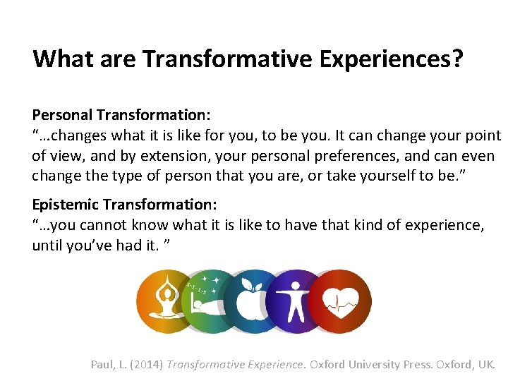 What are Transformative Experiences? Personal Transformation: “…changes what it is like for you, to