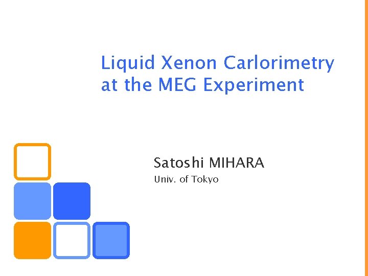 Liquid Xenon Carlorimetry at the MEG Experiment Satoshi MIHARA Univ. of Tokyo 