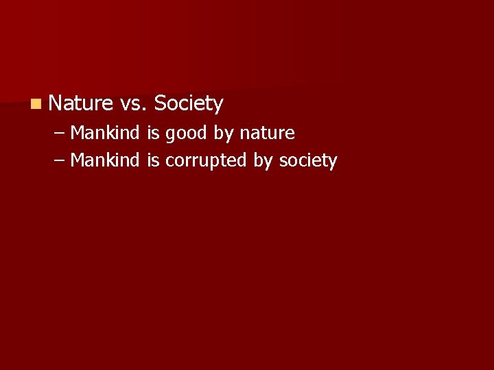 n Nature vs. Society – Mankind is good by nature – Mankind is corrupted