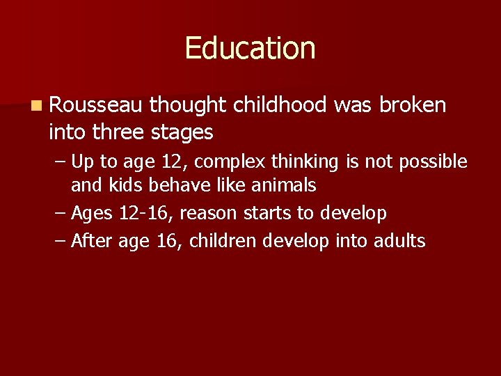 Education n Rousseau thought childhood was broken into three stages – Up to age