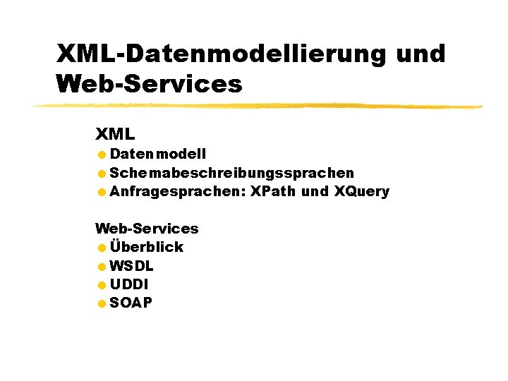 XML-Datenmodellierung und Web-Services XML =Datenmodell =Schemabeschreibungssprachen =Anfragesprachen: XPath und XQuery Web-Services =Überblick =WSDL =UDDI