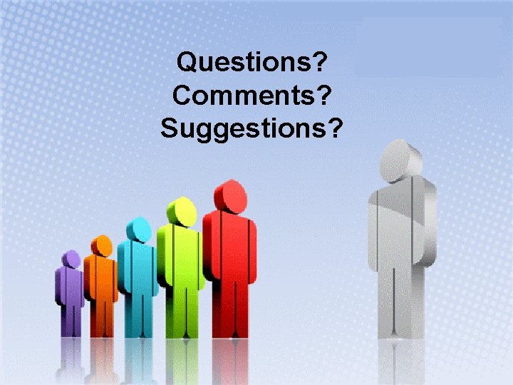 Questions? Comments? Suggestions? 