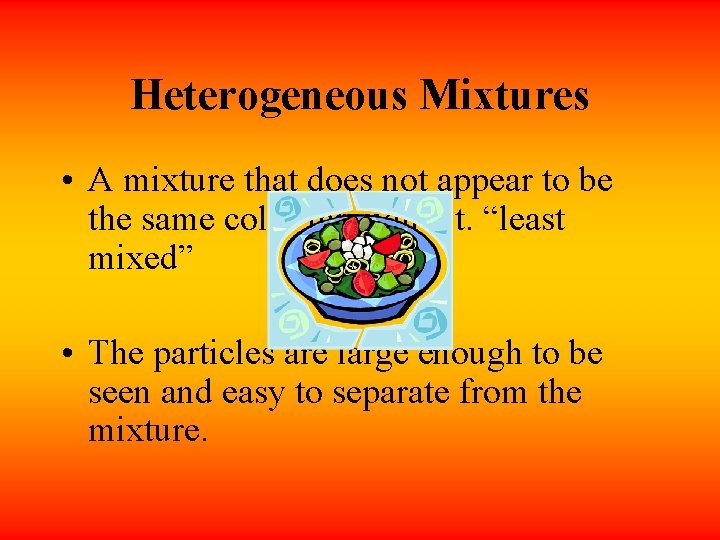 Heterogeneous Mixtures • A mixture that does not appear to be the same color