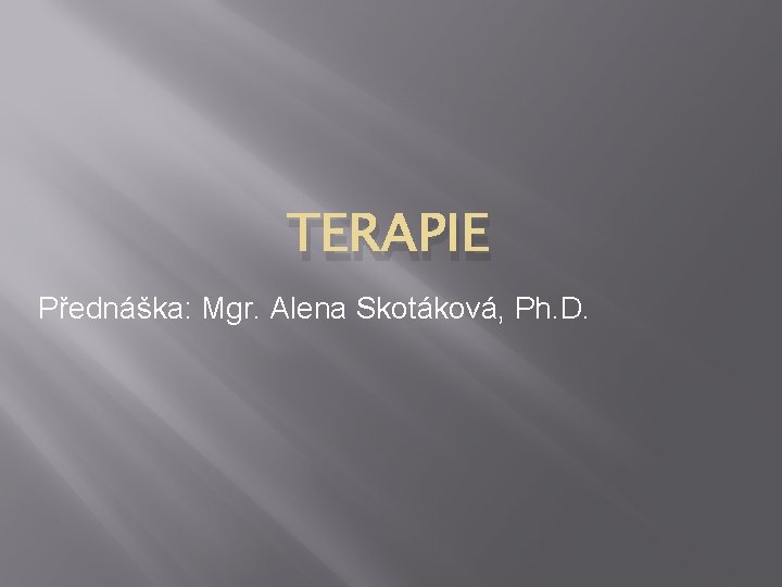 TERAPIE Přednáška: Mgr. Alena Skotáková, Ph. D. 