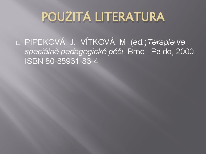 POUŽITÁ LITERATURA � PIPEKOVÁ, J. ; VÍTKOVÁ, M. (ed. )Terapie ve speciálně pedagogické péči.